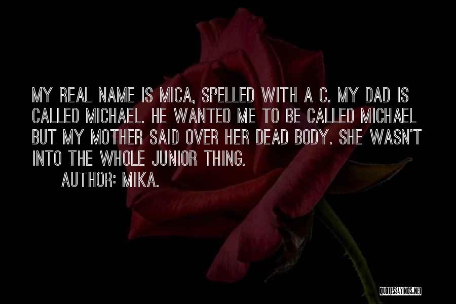 Mika. Quotes: My Real Name Is Mica, Spelled With A C. My Dad Is Called Michael. He Wanted Me To Be Called