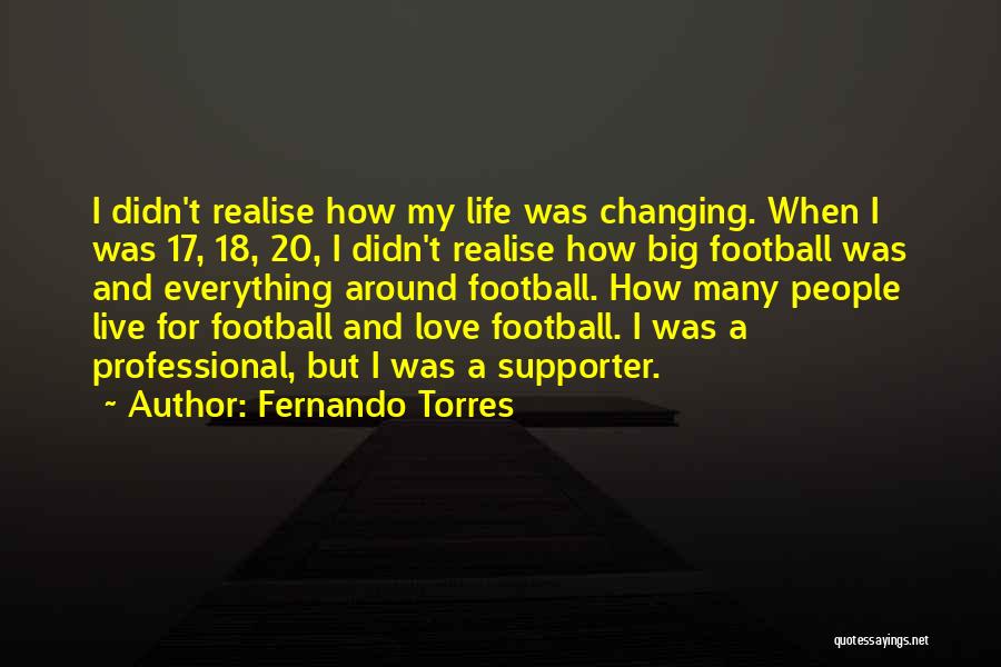 Fernando Torres Quotes: I Didn't Realise How My Life Was Changing. When I Was 17, 18, 20, I Didn't Realise How Big Football