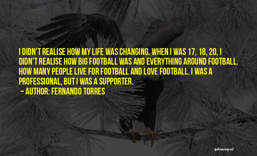 Fernando Torres Quotes: I Didn't Realise How My Life Was Changing. When I Was 17, 18, 20, I Didn't Realise How Big Football