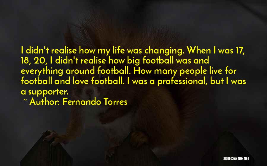 Fernando Torres Quotes: I Didn't Realise How My Life Was Changing. When I Was 17, 18, 20, I Didn't Realise How Big Football