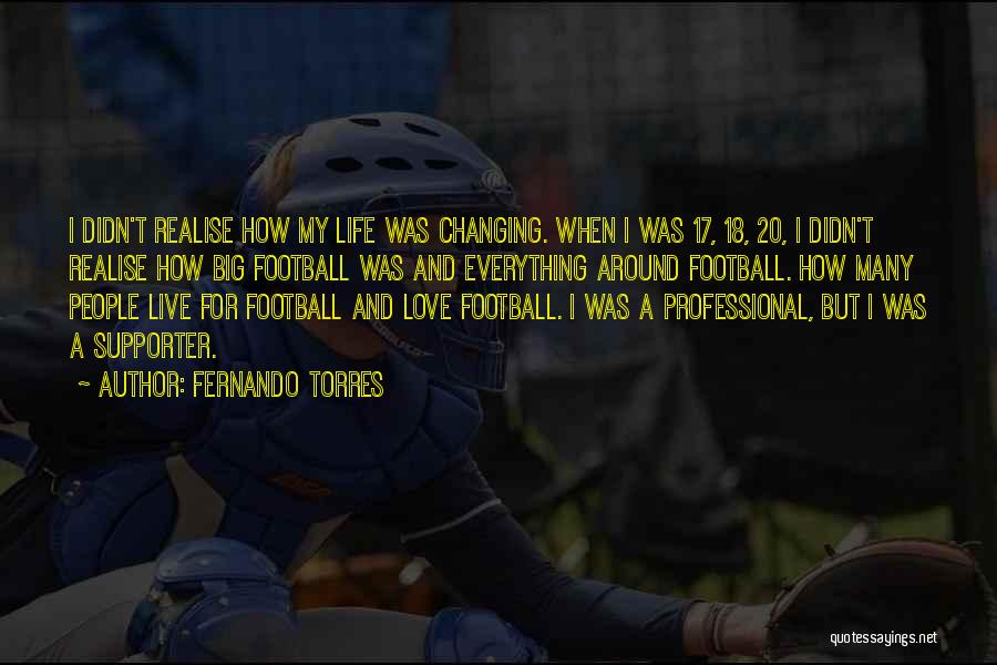 Fernando Torres Quotes: I Didn't Realise How My Life Was Changing. When I Was 17, 18, 20, I Didn't Realise How Big Football