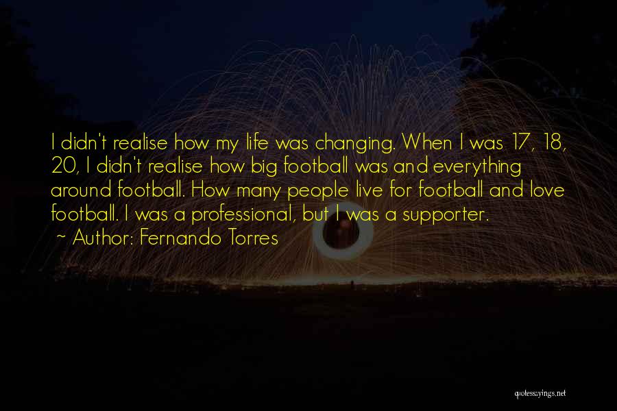 Fernando Torres Quotes: I Didn't Realise How My Life Was Changing. When I Was 17, 18, 20, I Didn't Realise How Big Football