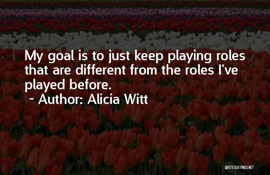 Alicia Witt Quotes: My Goal Is To Just Keep Playing Roles That Are Different From The Roles I've Played Before.