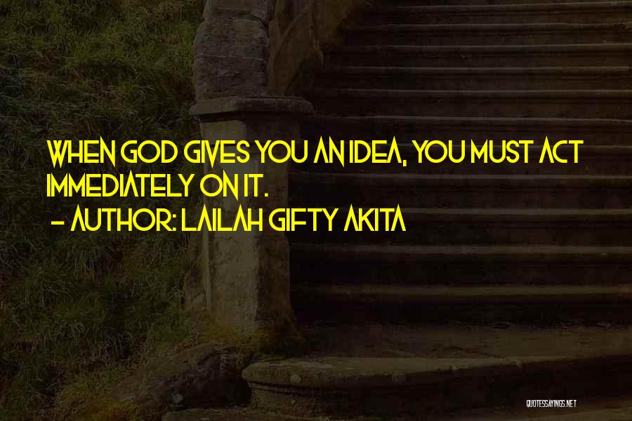 Lailah Gifty Akita Quotes: When God Gives You An Idea, You Must Act Immediately On It.