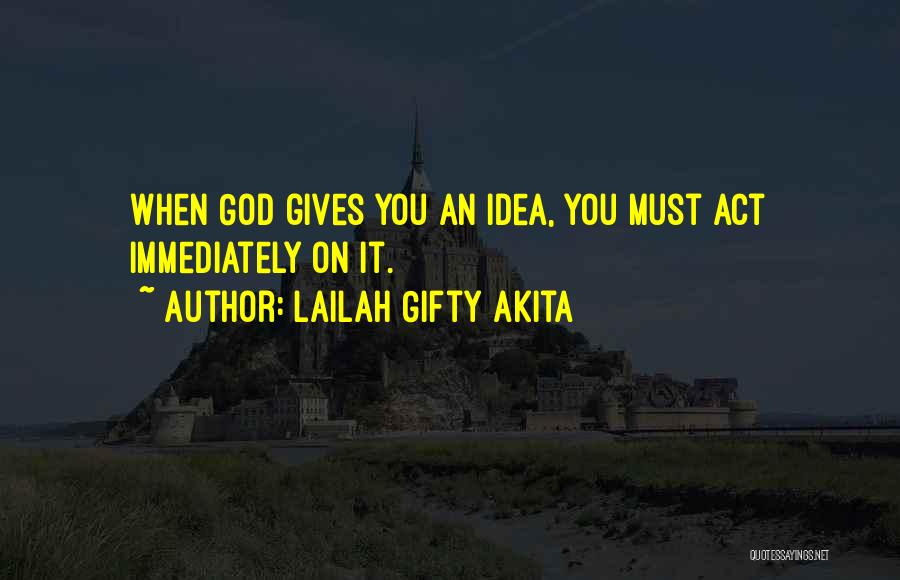 Lailah Gifty Akita Quotes: When God Gives You An Idea, You Must Act Immediately On It.