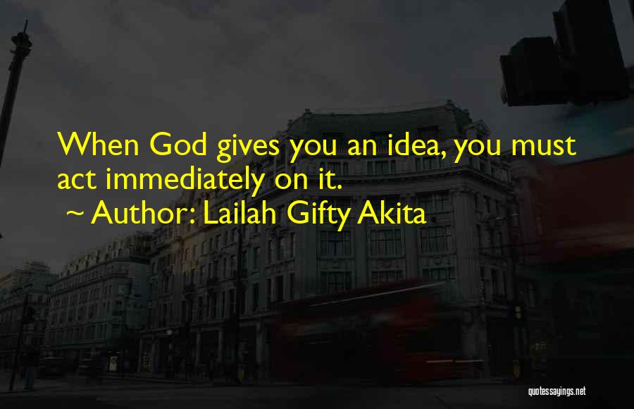 Lailah Gifty Akita Quotes: When God Gives You An Idea, You Must Act Immediately On It.