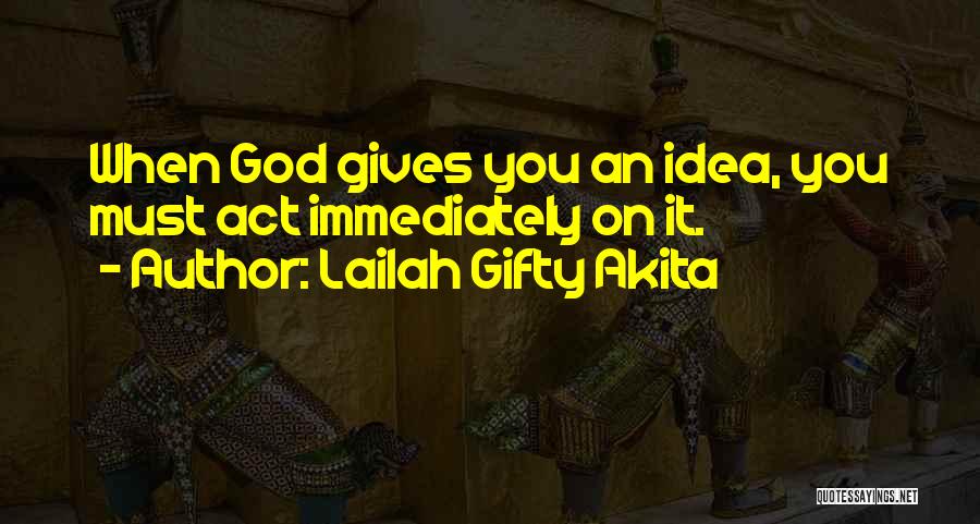 Lailah Gifty Akita Quotes: When God Gives You An Idea, You Must Act Immediately On It.