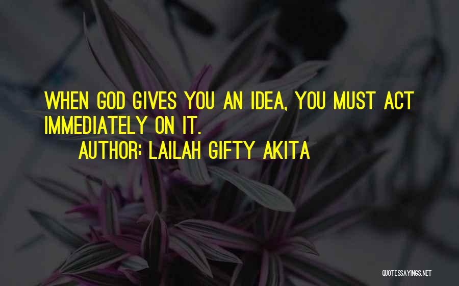 Lailah Gifty Akita Quotes: When God Gives You An Idea, You Must Act Immediately On It.