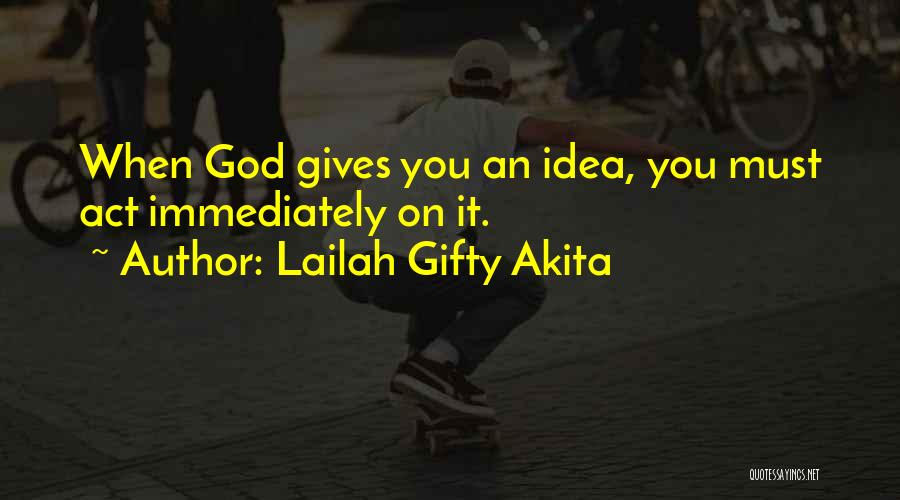 Lailah Gifty Akita Quotes: When God Gives You An Idea, You Must Act Immediately On It.