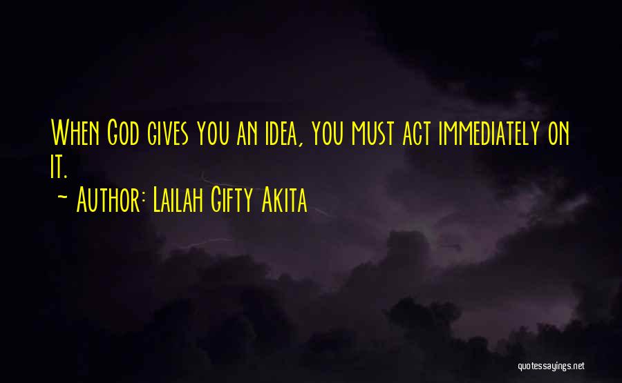 Lailah Gifty Akita Quotes: When God Gives You An Idea, You Must Act Immediately On It.