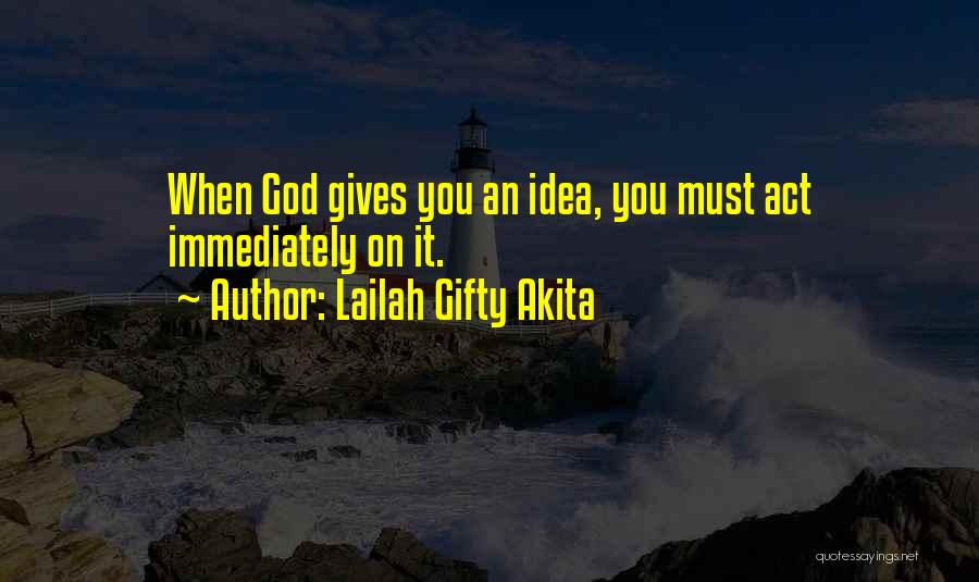 Lailah Gifty Akita Quotes: When God Gives You An Idea, You Must Act Immediately On It.