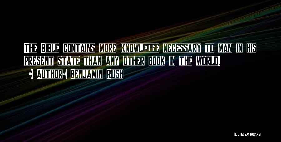 Benjamin Rush Quotes: The Bible Contains More Knowledge Necessary To Man In His Present State Than Any Other Book In The World.