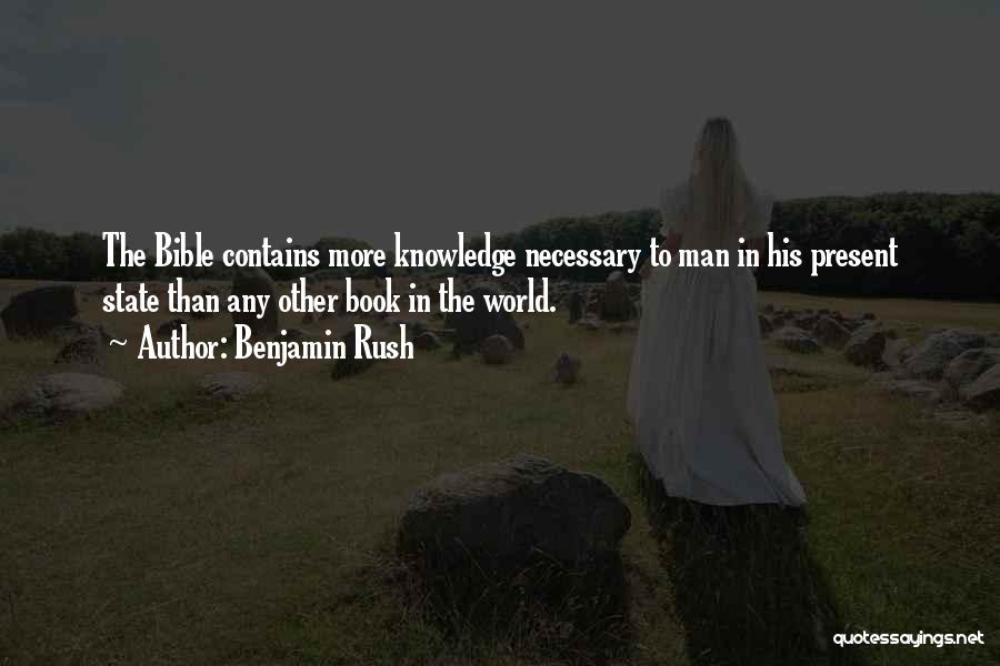 Benjamin Rush Quotes: The Bible Contains More Knowledge Necessary To Man In His Present State Than Any Other Book In The World.