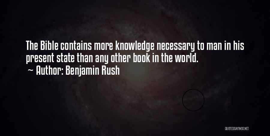 Benjamin Rush Quotes: The Bible Contains More Knowledge Necessary To Man In His Present State Than Any Other Book In The World.