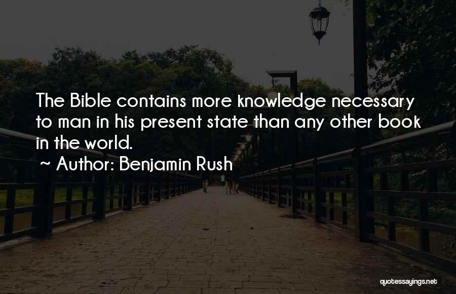 Benjamin Rush Quotes: The Bible Contains More Knowledge Necessary To Man In His Present State Than Any Other Book In The World.