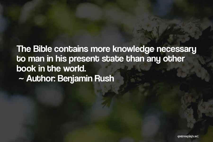 Benjamin Rush Quotes: The Bible Contains More Knowledge Necessary To Man In His Present State Than Any Other Book In The World.