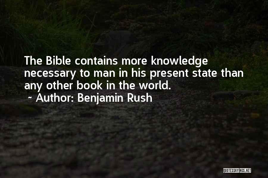 Benjamin Rush Quotes: The Bible Contains More Knowledge Necessary To Man In His Present State Than Any Other Book In The World.