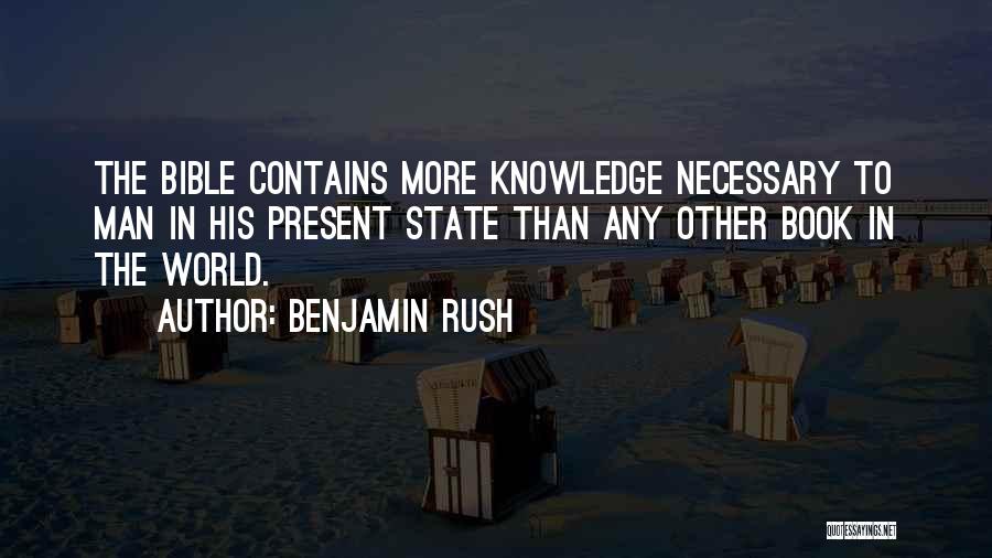 Benjamin Rush Quotes: The Bible Contains More Knowledge Necessary To Man In His Present State Than Any Other Book In The World.