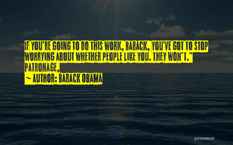 Barack Obama Quotes: If You're Going To Do This Work, Barack, You've Got To Stop Worrying About Whether People Like You. They Won't.