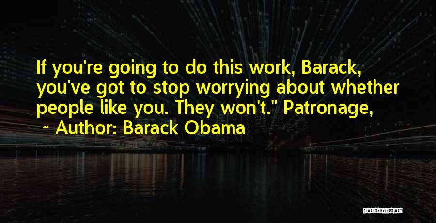 Barack Obama Quotes: If You're Going To Do This Work, Barack, You've Got To Stop Worrying About Whether People Like You. They Won't.