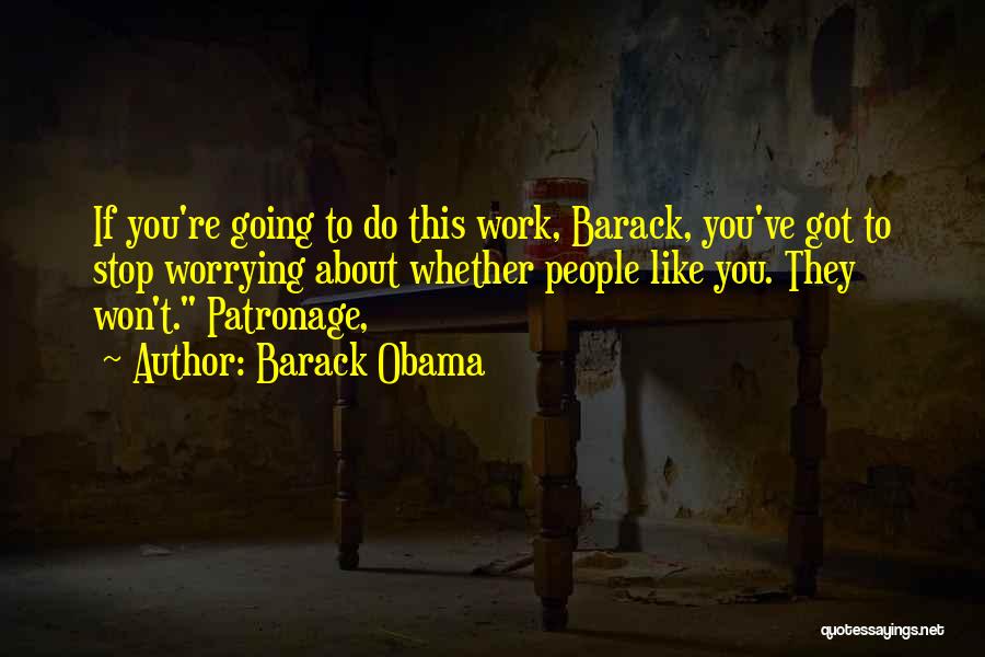 Barack Obama Quotes: If You're Going To Do This Work, Barack, You've Got To Stop Worrying About Whether People Like You. They Won't.