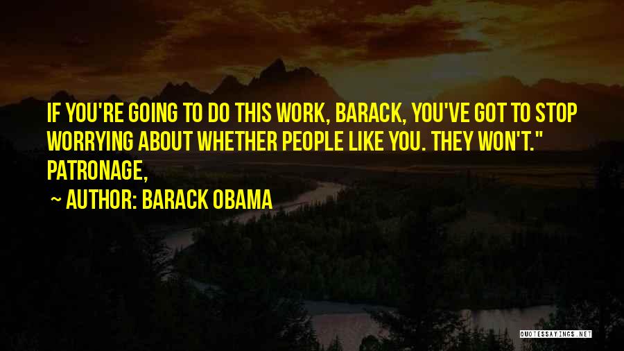 Barack Obama Quotes: If You're Going To Do This Work, Barack, You've Got To Stop Worrying About Whether People Like You. They Won't.