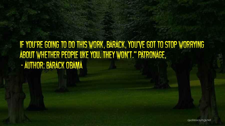 Barack Obama Quotes: If You're Going To Do This Work, Barack, You've Got To Stop Worrying About Whether People Like You. They Won't.