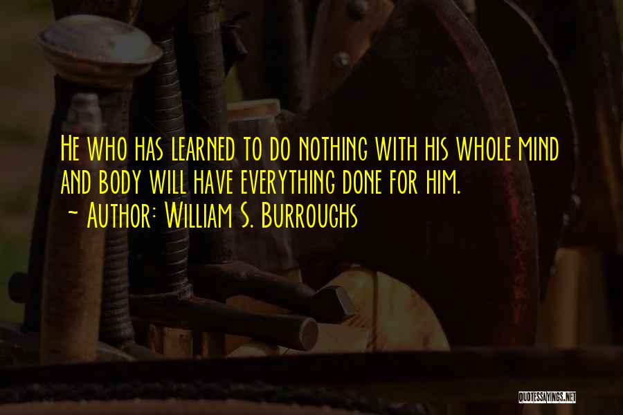 William S. Burroughs Quotes: He Who Has Learned To Do Nothing With His Whole Mind And Body Will Have Everything Done For Him.