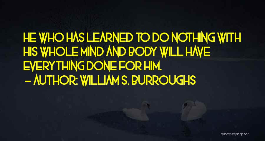 William S. Burroughs Quotes: He Who Has Learned To Do Nothing With His Whole Mind And Body Will Have Everything Done For Him.
