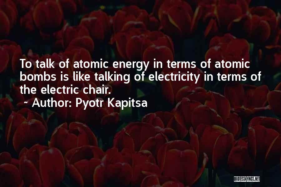 Pyotr Kapitsa Quotes: To Talk Of Atomic Energy In Terms Of Atomic Bombs Is Like Talking Of Electricity In Terms Of The Electric