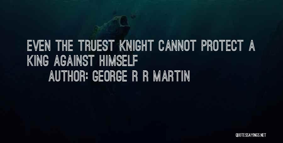 George R R Martin Quotes: Even The Truest Knight Cannot Protect A King Against Himself