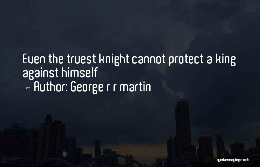 George R R Martin Quotes: Even The Truest Knight Cannot Protect A King Against Himself