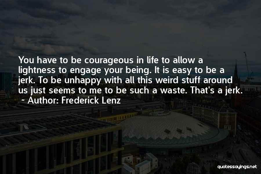 Frederick Lenz Quotes: You Have To Be Courageous In Life To Allow A Lightness To Engage Your Being. It Is Easy To Be