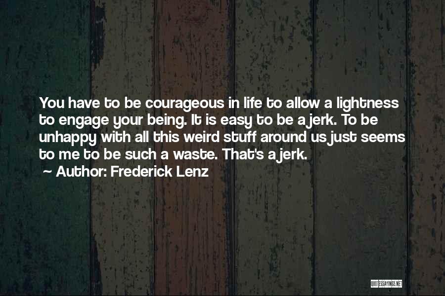 Frederick Lenz Quotes: You Have To Be Courageous In Life To Allow A Lightness To Engage Your Being. It Is Easy To Be