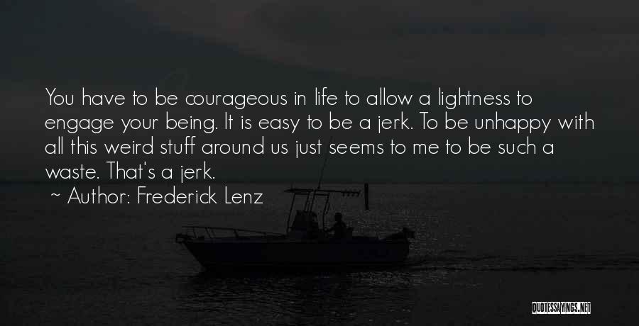 Frederick Lenz Quotes: You Have To Be Courageous In Life To Allow A Lightness To Engage Your Being. It Is Easy To Be