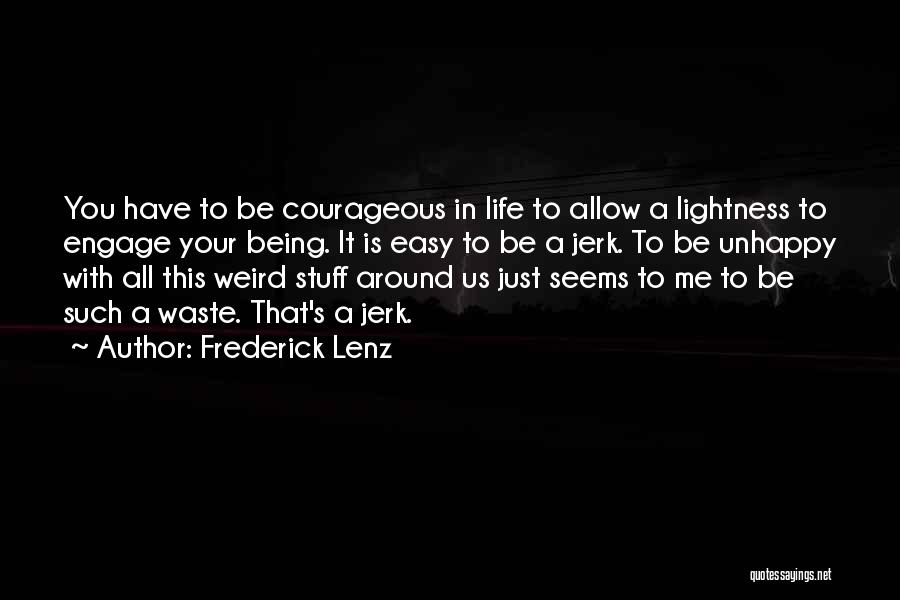 Frederick Lenz Quotes: You Have To Be Courageous In Life To Allow A Lightness To Engage Your Being. It Is Easy To Be