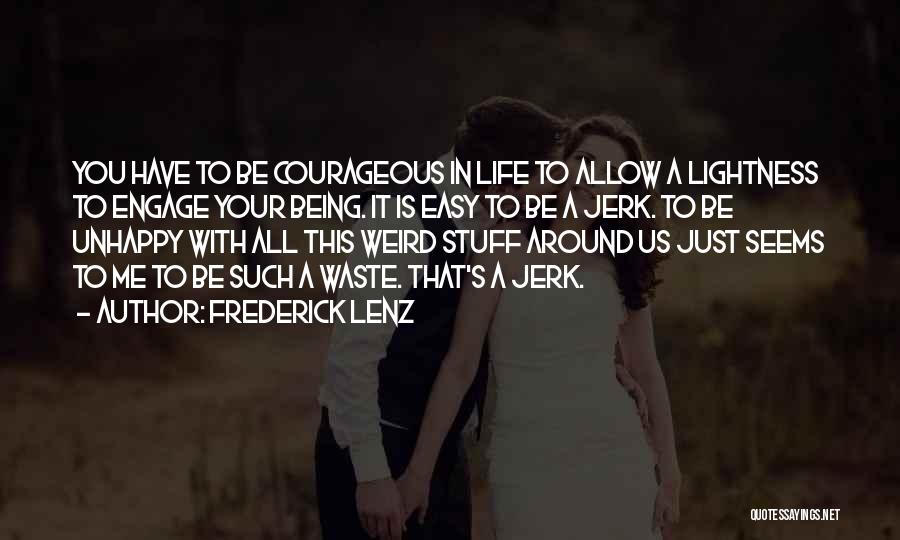 Frederick Lenz Quotes: You Have To Be Courageous In Life To Allow A Lightness To Engage Your Being. It Is Easy To Be