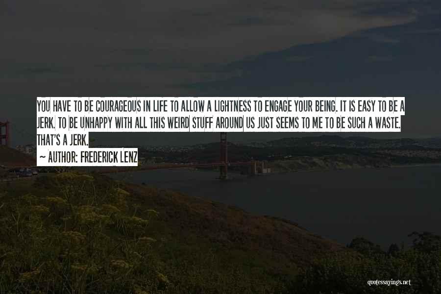 Frederick Lenz Quotes: You Have To Be Courageous In Life To Allow A Lightness To Engage Your Being. It Is Easy To Be