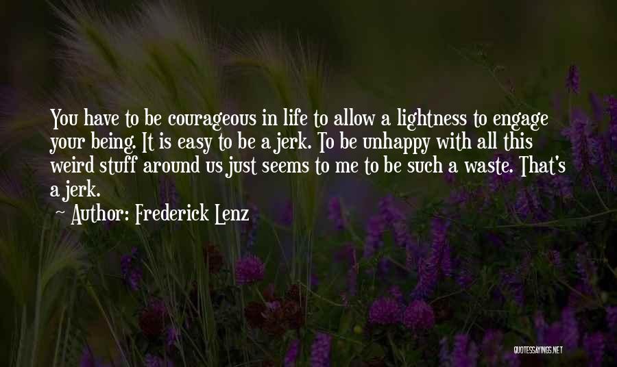 Frederick Lenz Quotes: You Have To Be Courageous In Life To Allow A Lightness To Engage Your Being. It Is Easy To Be