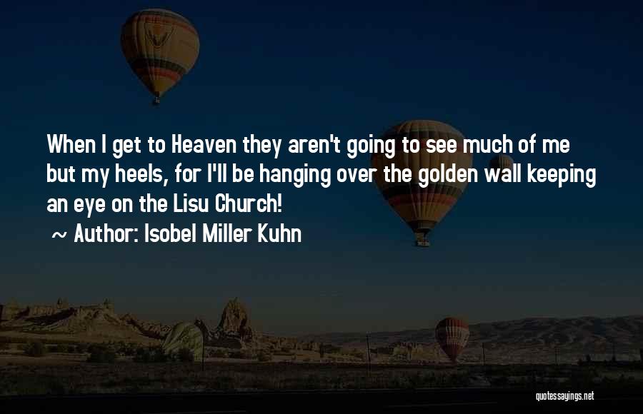 Isobel Miller Kuhn Quotes: When I Get To Heaven They Aren't Going To See Much Of Me But My Heels, For I'll Be Hanging