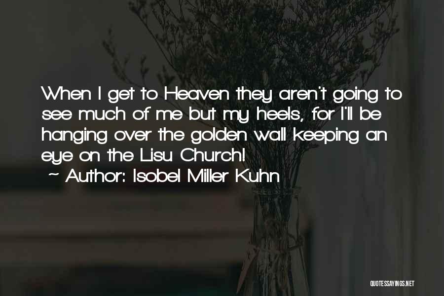 Isobel Miller Kuhn Quotes: When I Get To Heaven They Aren't Going To See Much Of Me But My Heels, For I'll Be Hanging