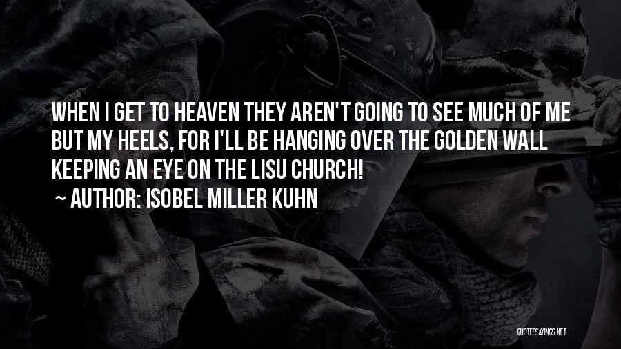 Isobel Miller Kuhn Quotes: When I Get To Heaven They Aren't Going To See Much Of Me But My Heels, For I'll Be Hanging