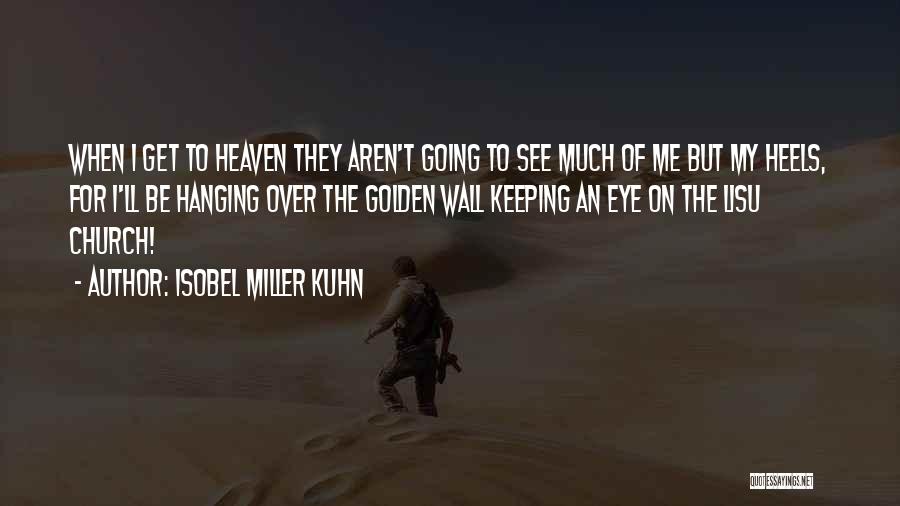 Isobel Miller Kuhn Quotes: When I Get To Heaven They Aren't Going To See Much Of Me But My Heels, For I'll Be Hanging