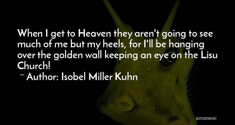 Isobel Miller Kuhn Quotes: When I Get To Heaven They Aren't Going To See Much Of Me But My Heels, For I'll Be Hanging