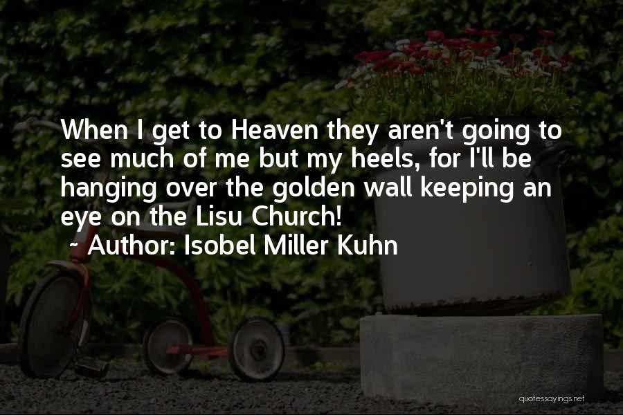 Isobel Miller Kuhn Quotes: When I Get To Heaven They Aren't Going To See Much Of Me But My Heels, For I'll Be Hanging