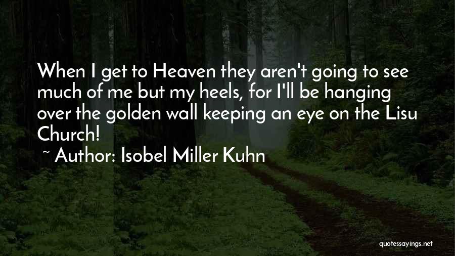 Isobel Miller Kuhn Quotes: When I Get To Heaven They Aren't Going To See Much Of Me But My Heels, For I'll Be Hanging