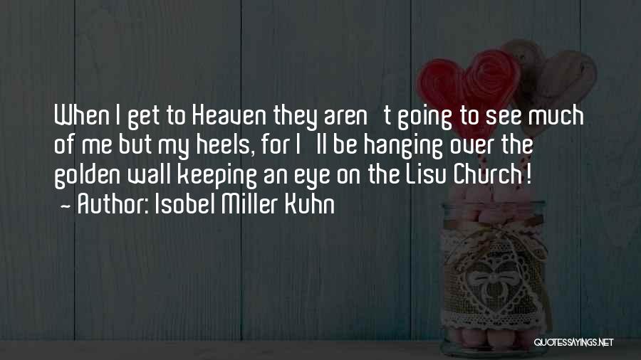 Isobel Miller Kuhn Quotes: When I Get To Heaven They Aren't Going To See Much Of Me But My Heels, For I'll Be Hanging