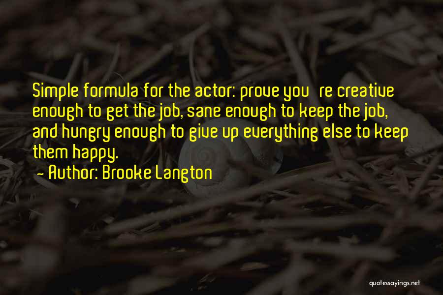 Brooke Langton Quotes: Simple Formula For The Actor: Prove You're Creative Enough To Get The Job, Sane Enough To Keep The Job, And