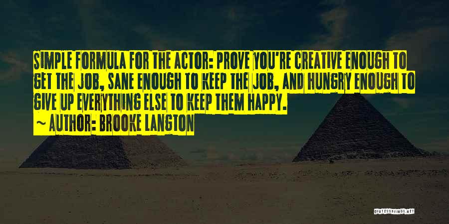 Brooke Langton Quotes: Simple Formula For The Actor: Prove You're Creative Enough To Get The Job, Sane Enough To Keep The Job, And