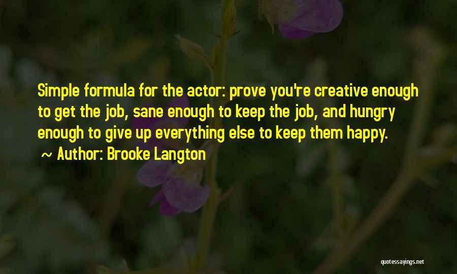 Brooke Langton Quotes: Simple Formula For The Actor: Prove You're Creative Enough To Get The Job, Sane Enough To Keep The Job, And